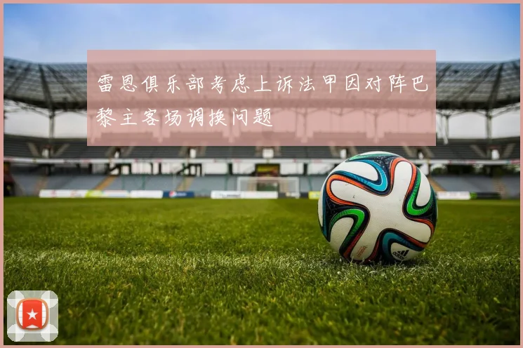 雷恩俱乐部考虑上诉法甲因对阵巴黎主客场调换问题