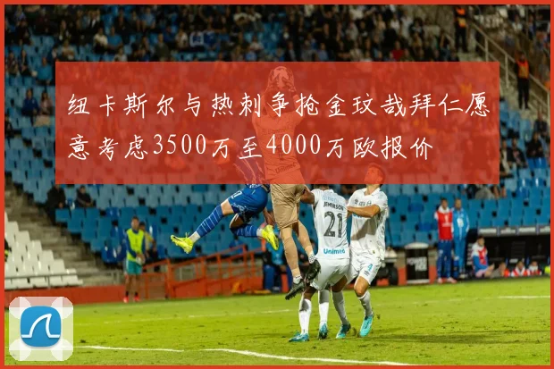 纽卡斯尔与热刺争抢金玟哉拜仁愿意考虑3500万至4000万欧报价