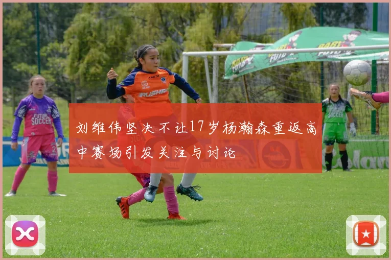 刘维伟坚决不让17岁杨瀚森重返高中赛场引发关注与讨论