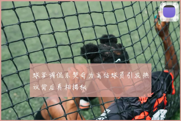 球爹调侃东契奇为高估球员引发热议背后真相揭秘