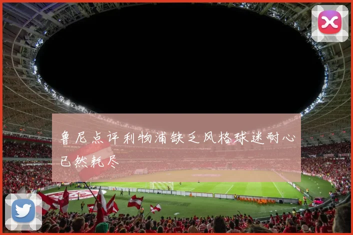 鲁尼点评利物浦缺乏风格球迷耐心已然耗尽