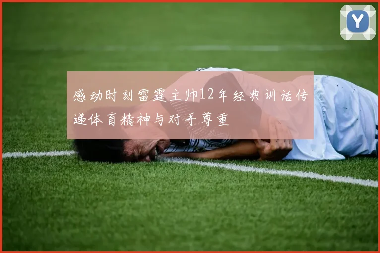 感动时刻雷霆主帅12年经典训话传递体育精神与对手尊重