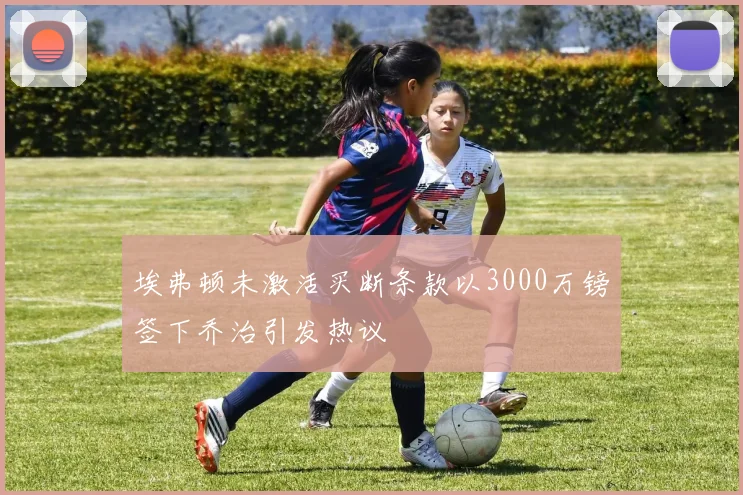 埃弗顿未激活买断条款以3000万镑签下乔治引发热议