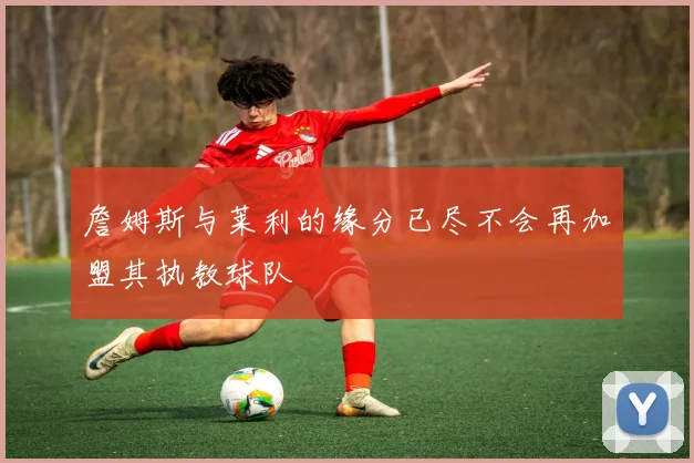 詹姆斯与莱利的缘分已尽不会再加盟其执教球队